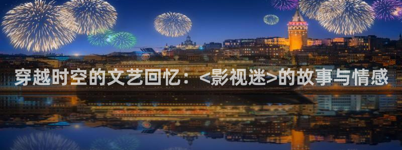 久久光棍影院：穿越时空的文艺回忆：<影视迷>的故事与情感